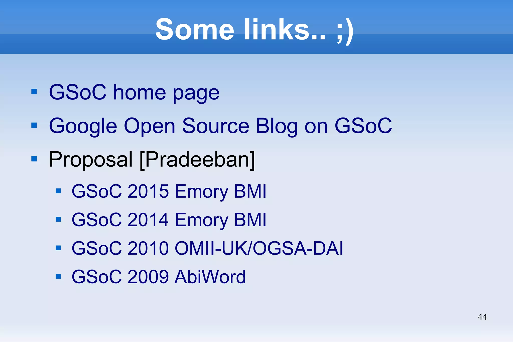44
Some links.. ;)

GSoC home page

Google Open Source Blog on GSoC

Proposal [Pradeeban]

GSoC 2015 Emory BMI

GSoC 2014 Emory BMI

GSoC 2010 OMII-UK/OGSA-DAI

GSoC 2009 AbiWord
 