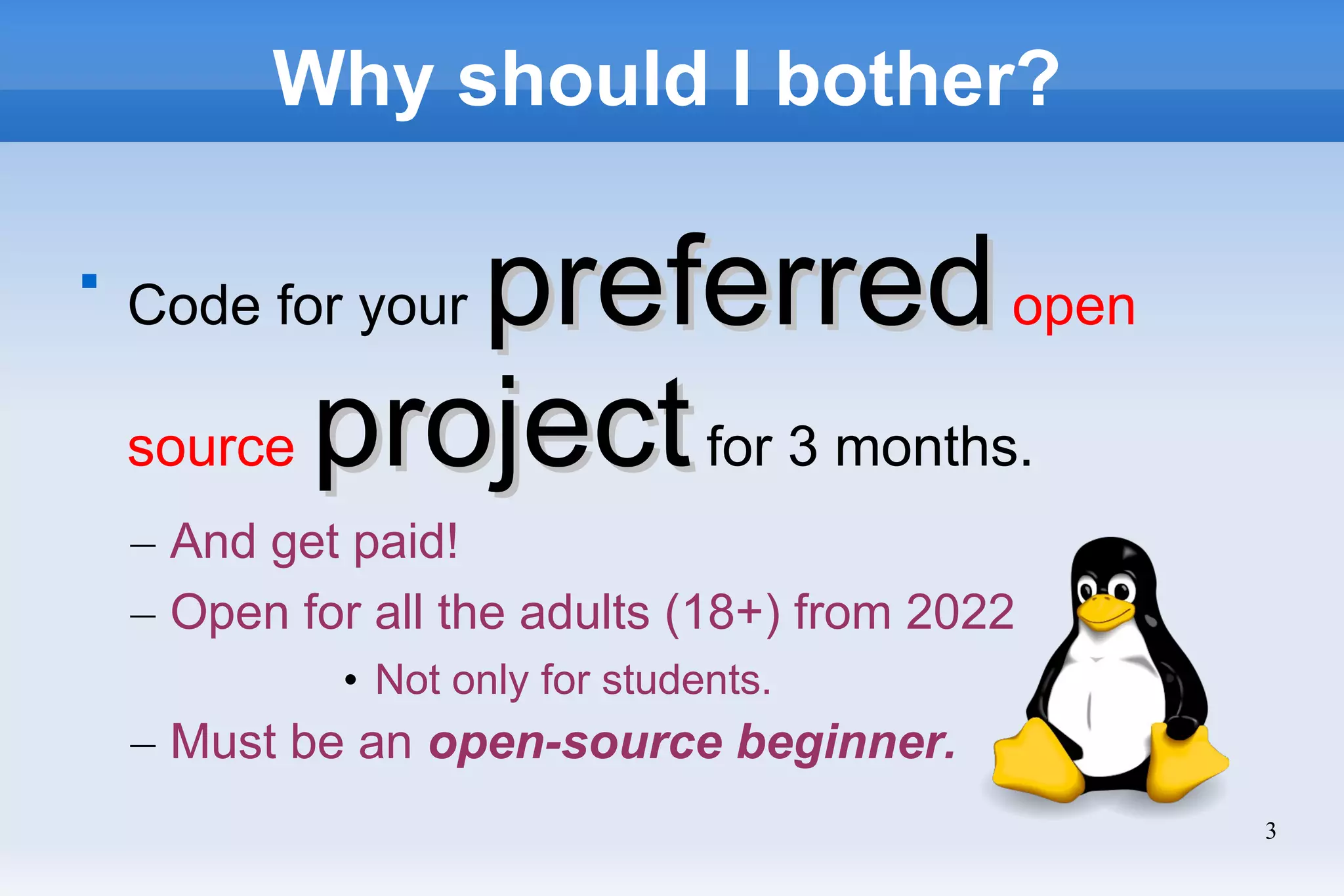 3
Why should I bother?

Code for your preferred
preferredopen
source project
projectfor 3 months.
– And get paid!
– Open for all the adults (18+) from 2022
• Not only for students.
– Must be an open-source beginner.
 