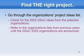 22
Find THE right project..
 Go through the organizations' project ideas list.
– Check for the 2022 GSoC ideas from the p...