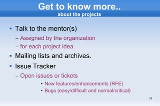 24
Get to know more..
about the projects
 Talk to the mentor(s)
– Assigned by the organization
– for each project idea.
...