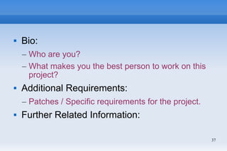 37
 Bio:
– Who are you?
– What makes you the best person to work on this
project?
 Additional Requirements:
– Patches / ...