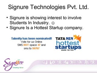 Signure Technologies Pvt. Ltd.
• Signure is showing interest to involve
Students In Industry. ☺
• Signure Is a Hottest Startup company.
 