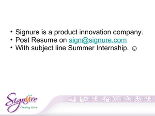 • Signure is a product innovation company.
• Post Resume on sign@signure.com
• With subject line Summer Internship. ☺
 