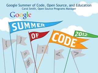 Google Summer of Code, Open Source, and Education
Carol Smith, Open Source Programs Manager
 