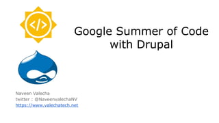 Google Summer of Code
with Drupal
Naveen Valecha
twitter : @NaveenvalechaNV
https://www.valechatech.net
 