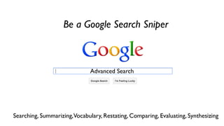 Advanced Search
Searching, Summarizing,Vocabulary, Restating, Comparing, Evaluating, Synthesizing
Be a Google Search Sniper
 