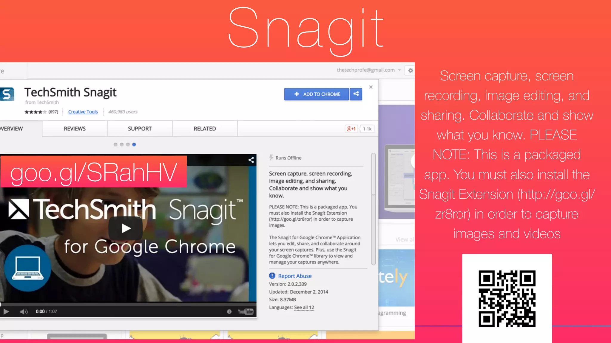 Snagit
Screen capture, screen
recording, image editing, and
sharing. Collaborate and show
what you know. PLEASE
NOTE: This is a packaged
app. You must also install the
Snagit Extension (http://goo.gl/
zr8ror) in order to capture
images and videos
goo.gl/SRahHV
 