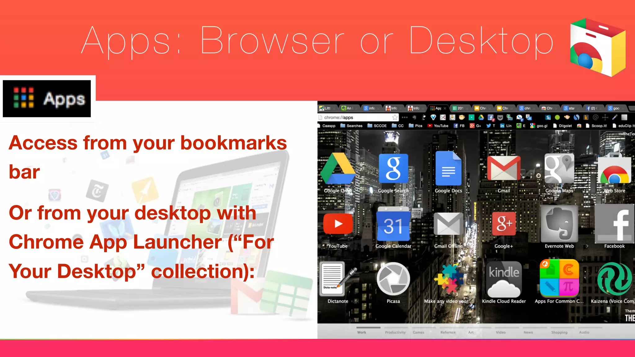 Apps: Browser or Desktop
Access from your bookmarks
bar
Or from your desktop with
Chrome App Launcher (“For
Your Desktop” collection):
 
