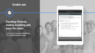 Proprietary + Confidential
Funding Choices
makes enabling ads
easy for users
A simple guide increases whitelisting
while minimizing bounce rates.
Enable ads
 