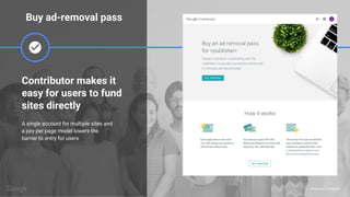 Proprietary + Confidential
Contributor makes it
easy for users to fund
sites directly
A single account for multiple sites and
a pay per page model lowers the
barrier to entry for users
Buy ad-removal pass
 