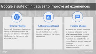Proprietary + Confidential
Google’s suite of initiatives to improve ad experiences
Chrome Filtering Ad Experience Report F...