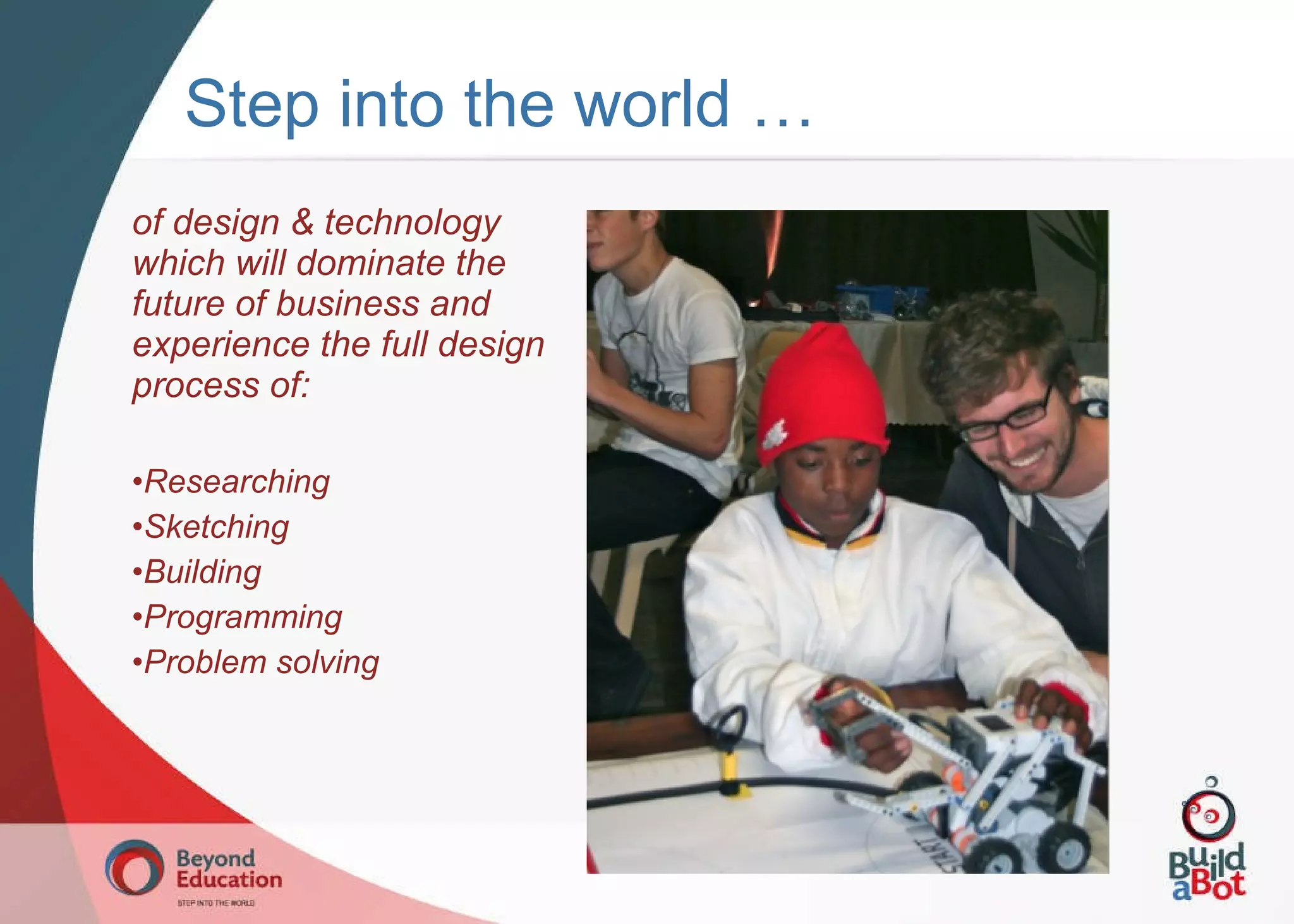 of design & technology which will dominate the future of business and experience the full design process of: Researching Sketching Building Programming Problem solving Step into the world … 