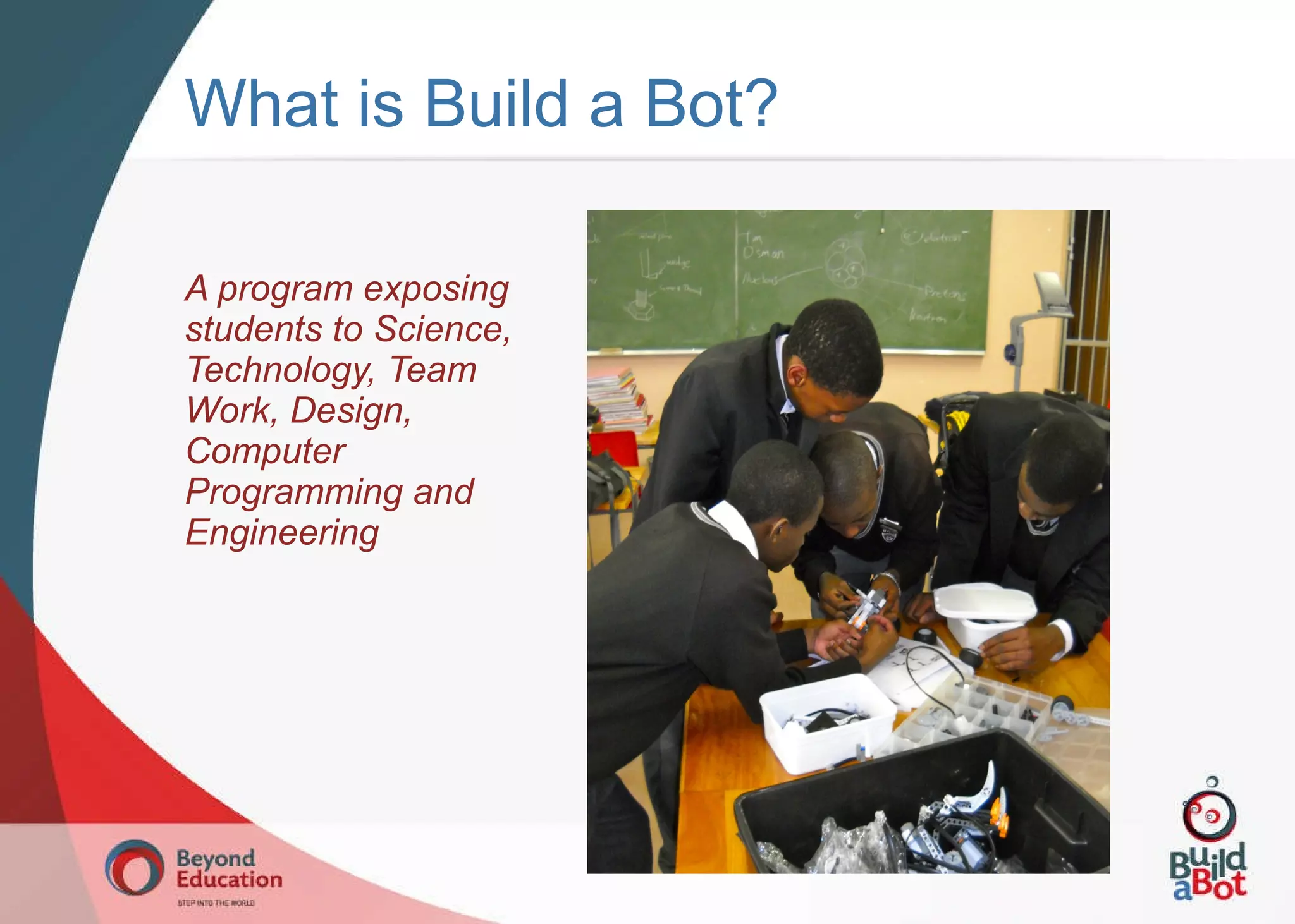 What is Build a Bot? A program exposing students to Science, Technology, Team Work, Design, Computer Programming and Engineering 