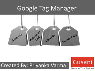 Google Tag Manager 
Created By: Priyanka Varma 
 