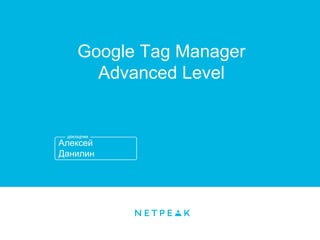 Алексей
Данилин
Google Tag Manager
Advanced Level
 