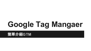 Google Tag Mangaer
簡單介紹GTM
 