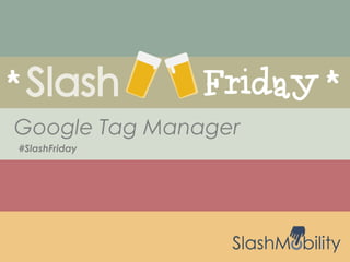 #SlashFriday
Google Tag Manager
 