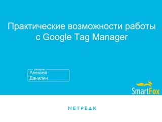 Алексей
Данилин
Практические возможности работы
с Google Tag Manager
 