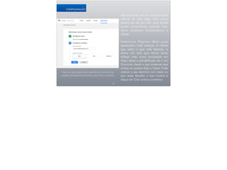 Agora terá de criar um conteiner para
colocar as suas tags. Este nome
deverá ser do seu site, pois facilita
poder encontrá-lo quando tiver
vários conteiners (sites/projetos) e
contas.
!
Selecione Páginas Web para
aparecerem mais campos. A menos
que saiba o que está fazendo, e
tenha um site que tenha tanto
tráfego http como encriptado em
https, deixe a pré-definição de // em
Domínios. Assim o seu conteiner terá
ambas as versões (http e https). Pode
colocar o seu domínio com www, ou
sem www. Escolha o fuso horário e
clique em Criar conta e contentor.
15
CONFIGURAÇÃO
Caso as tags sejam para aplicativos, teremos as
opções de desenvolvimento para iOS e Android
 