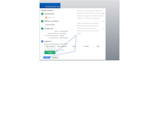 21
CONFIGURAR TAG
No caso do Google Analytics é
simples: queremos que esteja em
todas as páginas, portanto basta
assinalar “Todas as páginas”.
!
Caso quiséssemos rastrear
estatísticas apenas de uma
landing page específica,
teríamos de criar uma nova
regra.
 
