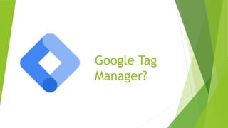 Google Tag
Manager?
 