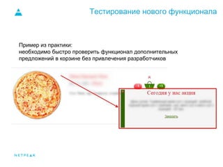 Тестирование нового функционала
Пример из практики:
необходимо быстро проверить функционал дополнительных
предложений в корзине без привлечения разработчиков
 