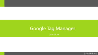 @2016圖靈數位@2016圖靈數位
Google Tag Manager
2016.06.29
 