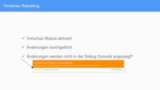 Vorschau Reloading
ü  Vorschau Modus aktiviert
ü  Änderungen durchgeführt
ü  Änderungen werden nicht in der Debug Console angezeigt?
 