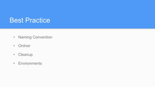 Best Practice
•  Naming Convention
•  Ordner
•  Cleanup
•  Environments
 
