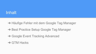 Inhalt
➔ Häufige Fehler mit dem Google Tag Manager
➔ Best Practice Setup Google Tag Manager
➔ Google Event Tracking Advanced
➔ GTM Hacks
 