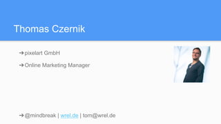 Thomas Czernik
➔ pixelart GmbH
➔ Online Marketing Manager
➔ @mindbreak | wrel.de | tom@wrel.de
 