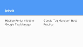 Inhalt
Häufige Fehler mit dem
Google Tag Manager
Google Tag Manager: Best
Practice
 