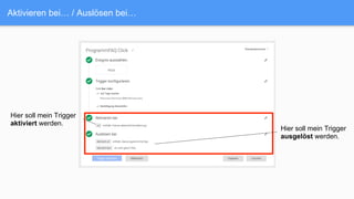 Aktivieren bei… / Auslösen bei…
Hier soll mein Trigger
aktiviert werden.
Hier soll mein Trigger
ausgelöst werden.
 