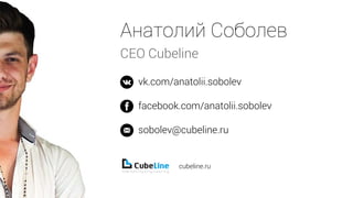 CEO Cubeline
vk.com/anatolii.sobolev
facebook.com/anatolii.sobolev
sobolev@cubeline.ru
cubeline.ru
 