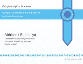 Certi cate expires June 8, 2020
Analytics Academy
Google Tag Manager Fundamentals
Certi cate of Completion
Abhishek Budholiya
Awarded for successfully completing
the course "Google Tag Manager
Fundamentals"
 