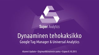 Dynaaminen tehokaksikko
Google Tag Manager & Universal Analytics
Alumni Update • Digimarkkinoinnin aamu • Espoo 8.10.2015
 