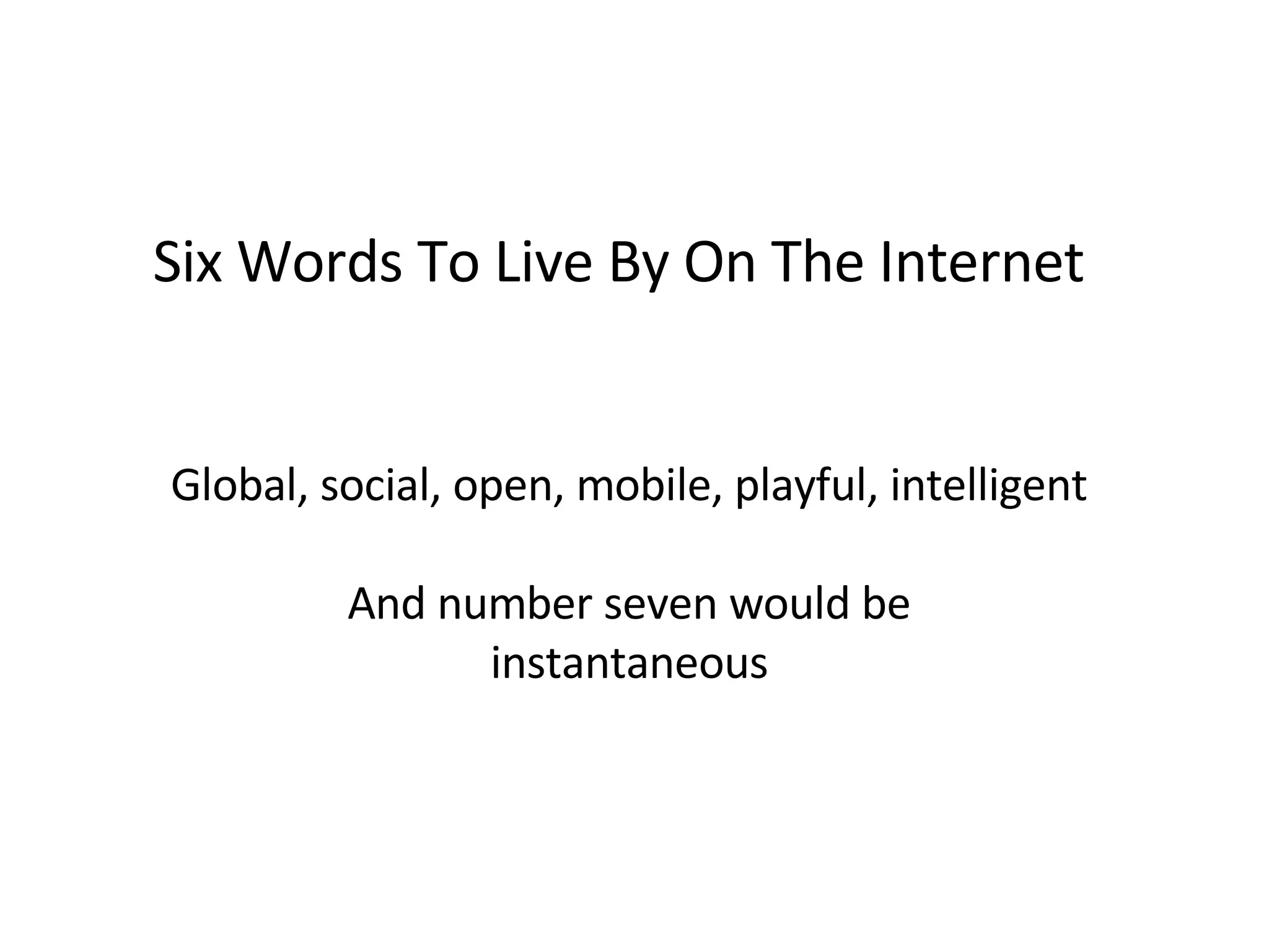 Global, social, open, mobile, playful, intelligent And number seven would be instantaneous Six Words To Live By On The Internet 