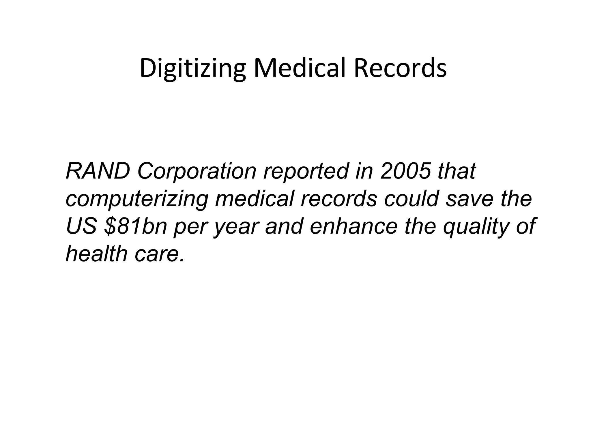 Digitizing Medical Records RAND Corporation reported in 2005 that computerizing medical records could save the US $81bn per year and enhance the quality of health care. 