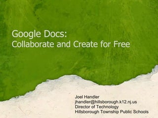Google Docs:Collaborate and Create for Free Joel Handler jhandler@hillsborough.k12.nj.us  Director of Technology Hillsborough Township Public Schools 