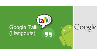 Google Talk
(Hangouts)
 