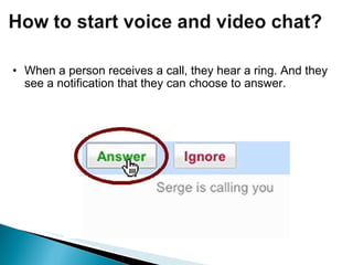 When a person receives a call, they hear a ring. And they see a notification that they can choose to answer.   