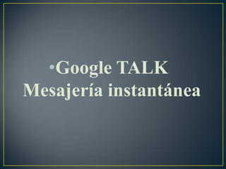 •Google TALK
Mesajería instantánea
 