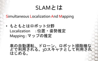 SLAMȤ
Simultaneous Localization And Mapping
? ȤȤϥܥåȷҰ
Localization : λ?˄ƶ
Mapping : ޥåפƶ
܇Ԅ\ܞɥ`󡢥ܥåȒ߳C
ɤä롣3DʤȤä
Ϥ롣
    `   
 