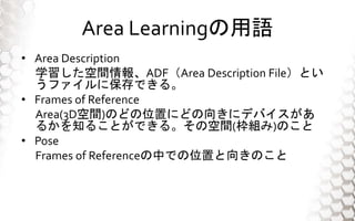 Area LearningZ
? Area Description
ѧgADFArea Description FileȤ
ե˱Ǥ롣
? Frames of Reference
Area(3Dg)Τɤλäˤɤ򤭤˥ǥХ
뤫֪뤳ȤǤ롣οg(M)Τ
? Pose
Frames of ReferenceФǤλä򤭤Τ
 