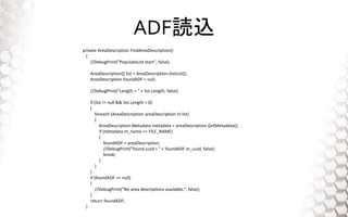 ADFiz
private AreaDescription FindAreaDescription()
{
//DebugPrint("PopulateList start", false);
AreaDescription[] list = AreaDescription.GetList();
AreaDescription foundADF = null;
//DebugPrint("Length = " + list.Length, false);
if (list != null && list.Length > 0)
{
foreach (AreaDescription areaDescription in list)
{
AreaDescription.Metadata metadata = areaDescription.GetMetadata();
if (metadata.m_name == FILE_NAME)
{
foundADF = areaDescription;
//DebugPrint("found uuid = " + foundADF.m_uuid, false);
break;
}
}
}
if (foundADF == null)
{
//DebugPrint("No area descriptions available.", false);
}
return foundADF;
}
 