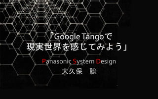 「GoogleTangoで
現実世界を感じてみよう」
Panasonic System Design
大久保 聡
 