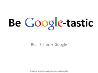 Be                                                -tastic
      Real Estate + Google




     © Stefanie A. Hahn | www.StefanieHahn.net | May 2012
 
