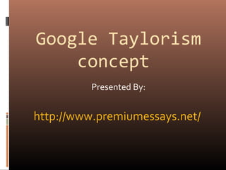 Google Taylorism
concept
Presented By:
http://www.premiumessays.net/
 