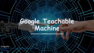Google Teachable
Machine
Sitografia :
https://www.oracle.com/it/artificial-intelligence/machine-learning/what-is-machine-
learning/
TeachableMachine
 
