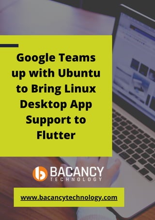 Google Teams
up with Ubuntu
to Bring Linux
Desktop App
Support to
Flutter
www.bacancytechnology.com
 